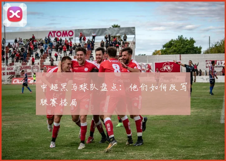 中超黑马球队盘点：他们如何改写联赛格局