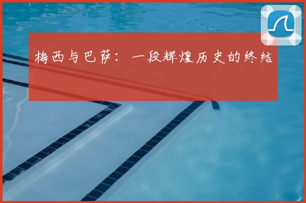梅西与巴萨：一段辉煌历史的终结