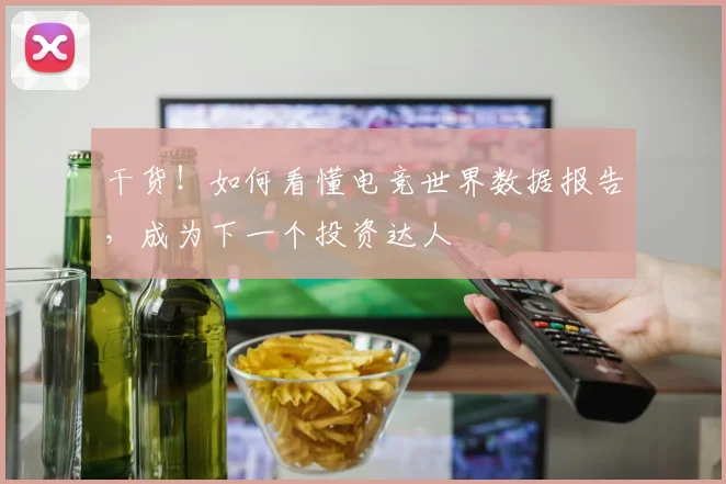 干货！如何看懂电竞世界数据报告，成为下一个投资达人