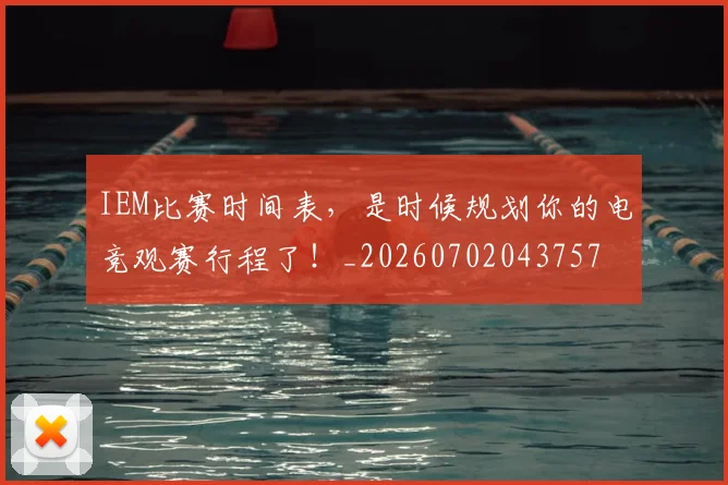 IEM比赛时间表，是时候规划你的电竞观赛行程了！_20260702043757