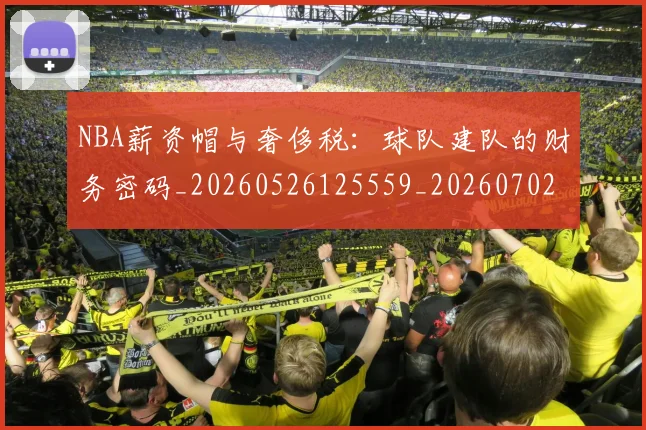 NBA薪资帽与奢侈税:球队建队的财务密码_20260526125559_20260702165842