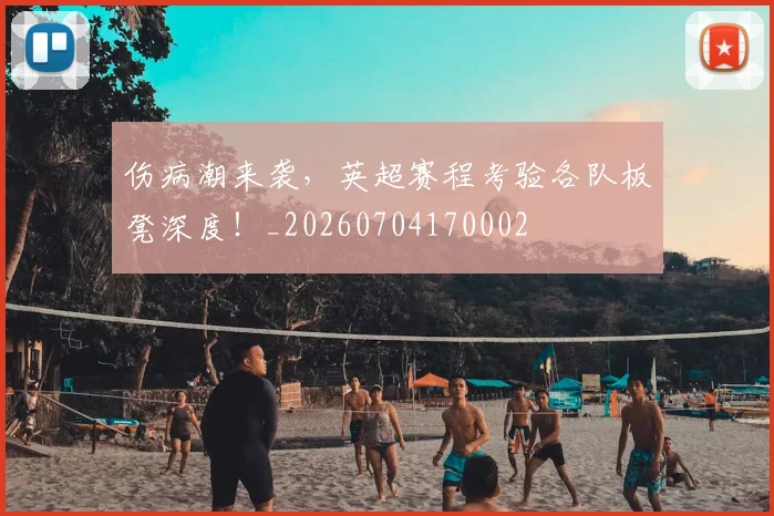 伤病潮来袭，英超赛程考验各队板凳深度！_20260704170002