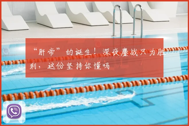 “肝帝”的诞生！深夜鏖战只为胜利，这份坚持你懂吗