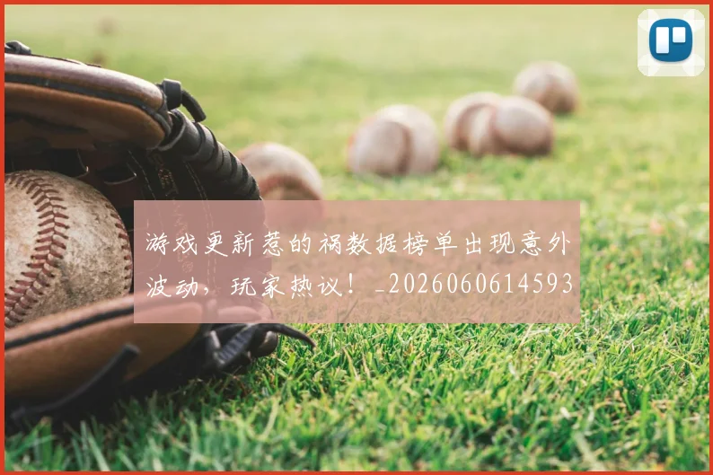 游戏更新惹的祸数据榜单出现意外波动，玩家热议！_20260606145938