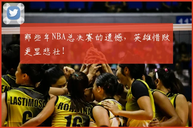 那些年NBA总决赛的遗憾，英雄惜败更显悲壮！