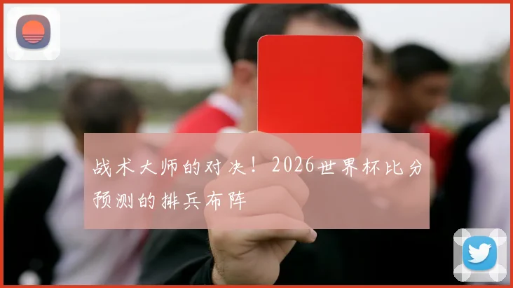 战术大师的对决!2026世界杯比分预测的排兵布阵