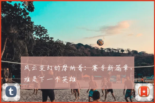 风云变幻的摩纳哥：赛季新篇章，谁是下一个英雄