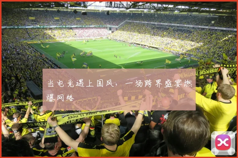 当电竞遇上国风,一场跨界盛宴燃爆网络
