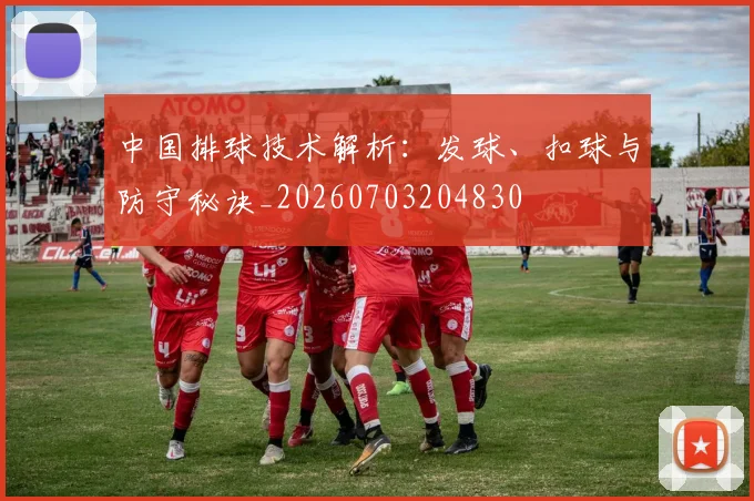 中国排球技术解析:发球、扣球与防守秘诀_20260703204830