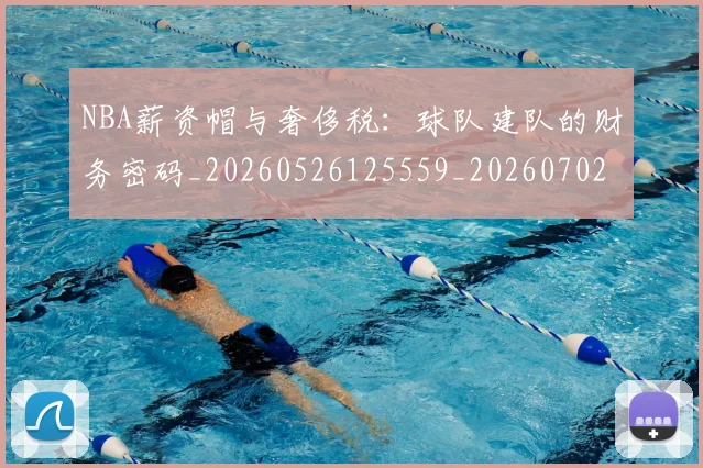 NBA薪资帽与奢侈税：球队建队的财务密码_20260526125559_20260702165842