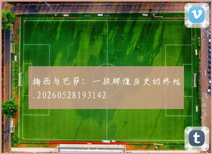梅西与巴萨:一段辉煌历史的终结_20260528193142