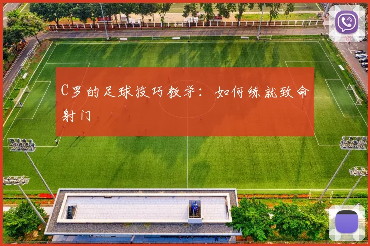 C罗的足球技巧教学：如何练就致命射门