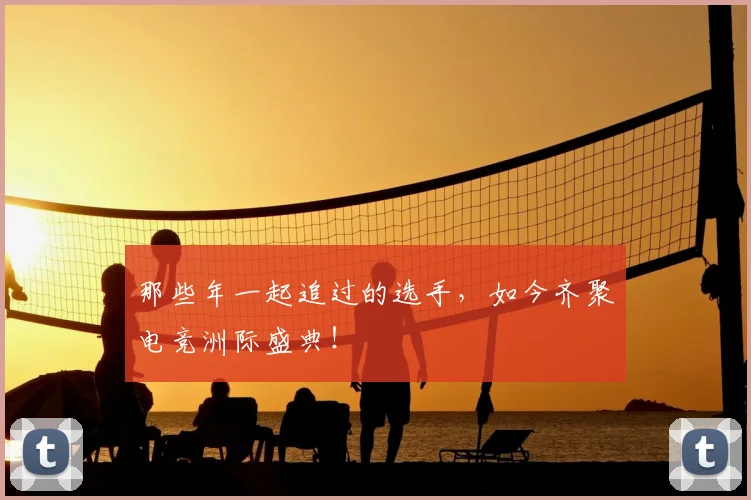 那些年一起追过的选手,如今齐聚电竞洲际盛典!