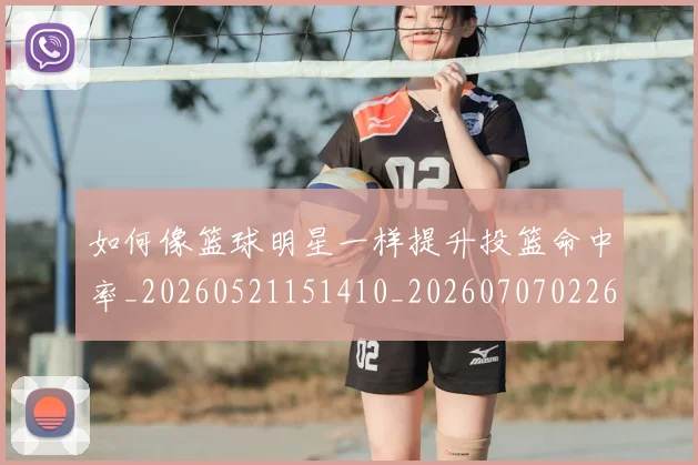 如何像篮球明星一样提升投篮命中率_20260521151410_20260707022615