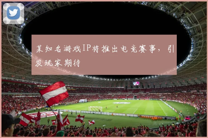 某知名游戏IP将推出电竞赛事,引发玩家期待